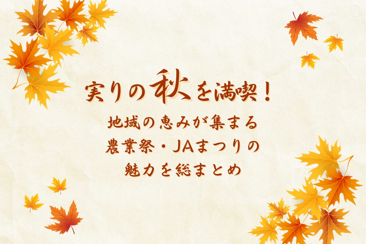 実りの秋を満喫！地域の恵みが集まる農業祭・JAまつりの魅力を総まとめ